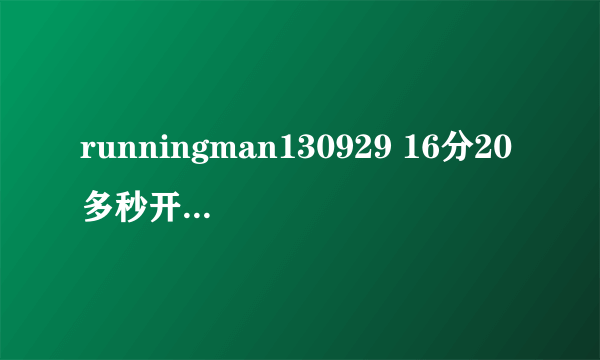 runningman130929 16分20多秒开始的背景音乐是什么？