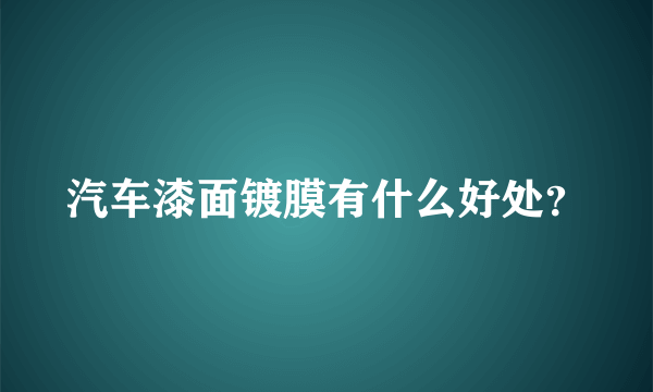 汽车漆面镀膜有什么好处？