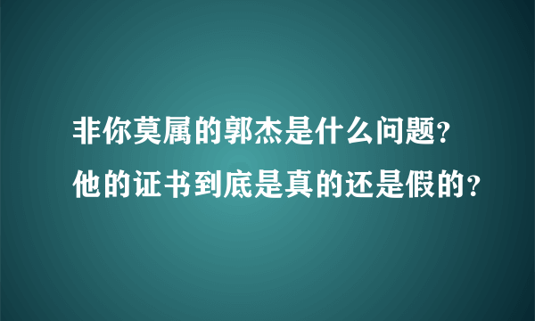 非你莫属的郭杰是什么问题？他的证书到底是真的还是假的？