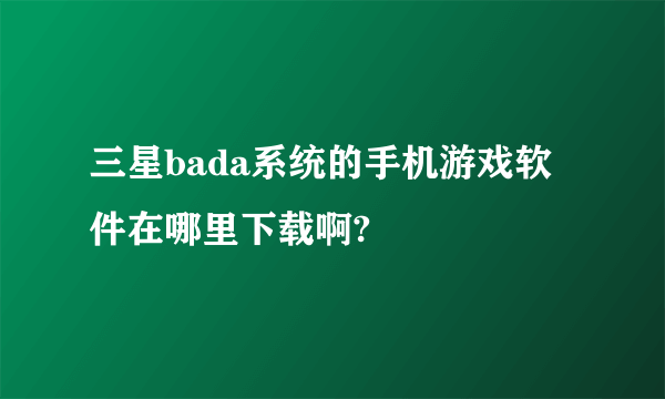 三星bada系统的手机游戏软件在哪里下载啊?