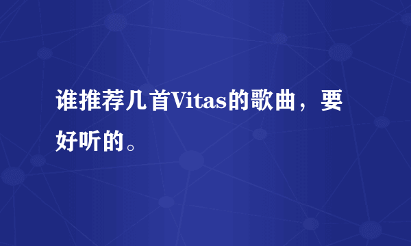 谁推荐几首Vitas的歌曲，要好听的。