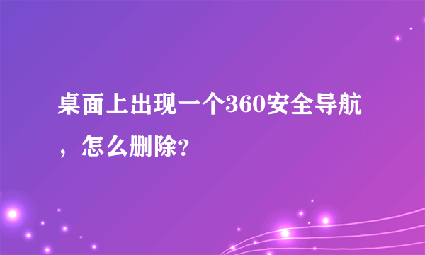桌面上出现一个360安全导航，怎么删除？