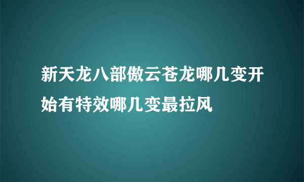 新天龙八部傲云苍龙哪几变开始有特效哪几变最拉风