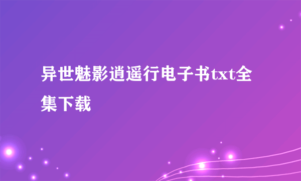 异世魅影逍遥行电子书txt全集下载