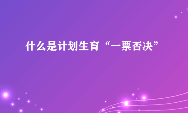 什么是计划生育“一票否决”