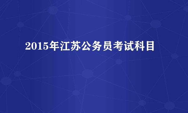 2015年江苏公务员考试科目