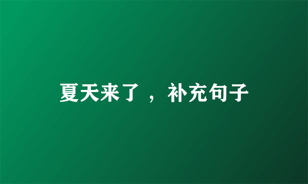 夏天来了 ，补充句子