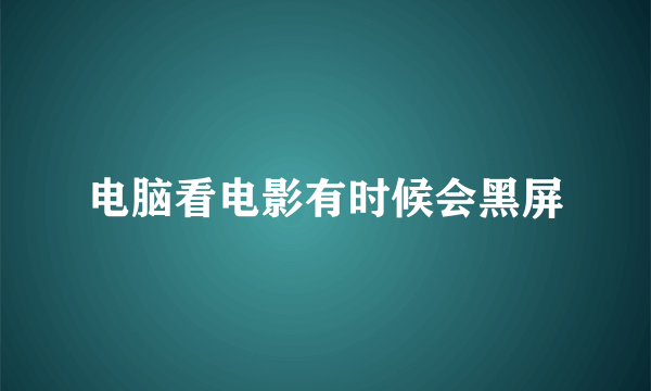 电脑看电影有时候会黑屏