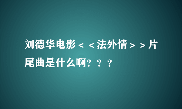 刘德华电影＜＜法外情＞＞片尾曲是什么啊？？？