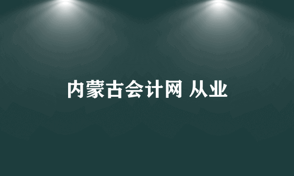 内蒙古会计网 从业
