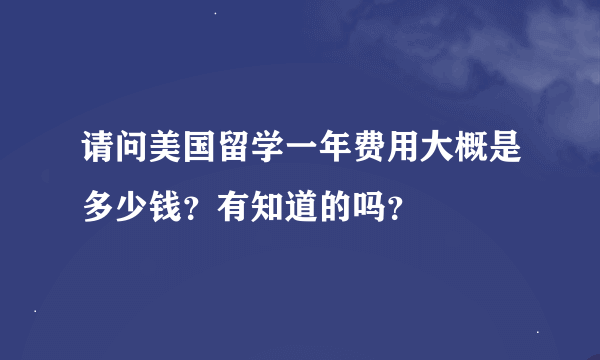 请问美国留学一年费用大概是多少钱？有知道的吗？