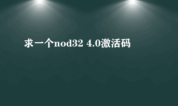 求一个nod32 4.0激活码