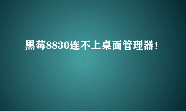 黑莓8830连不上桌面管理器！