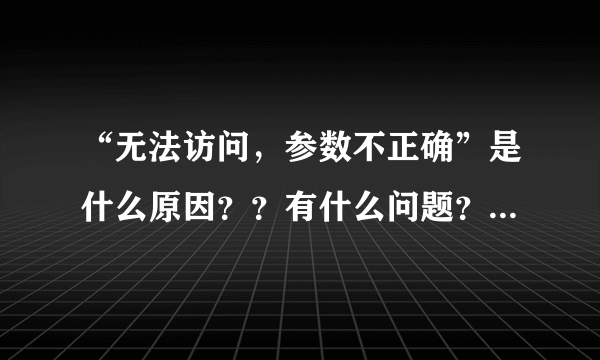 “无法访问，参数不正确”是什么原因？？有什么问题？？？、、、