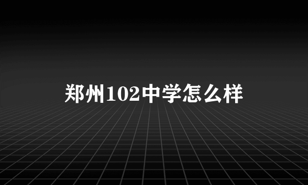 郑州102中学怎么样