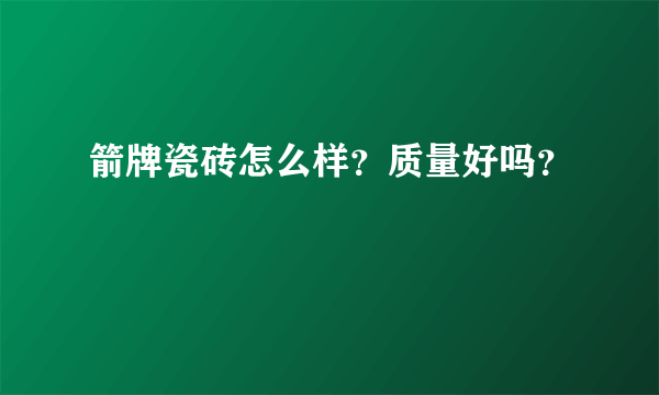 箭牌瓷砖怎么样？质量好吗？