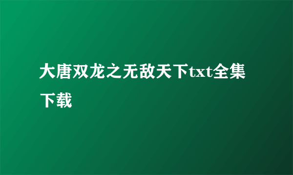 大唐双龙之无敌天下txt全集下载