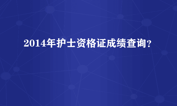 2014年护士资格证成绩查询？
