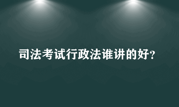 司法考试行政法谁讲的好？