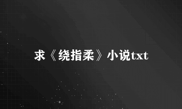 求《绕指柔》小说txt