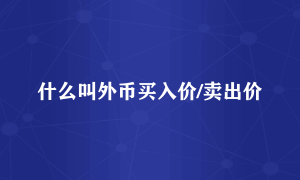 什么叫外币买入价/卖出价