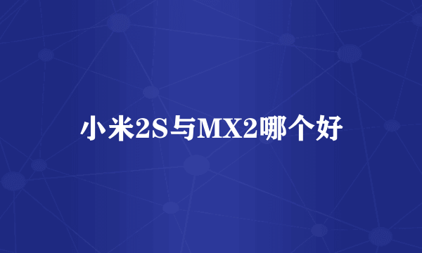小米2S与MX2哪个好