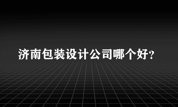 济南包装设计公司哪个好？