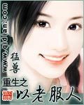 《重生之以老服人》全本无删节,求啊