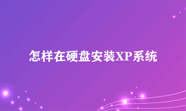 怎样在硬盘安装XP系统