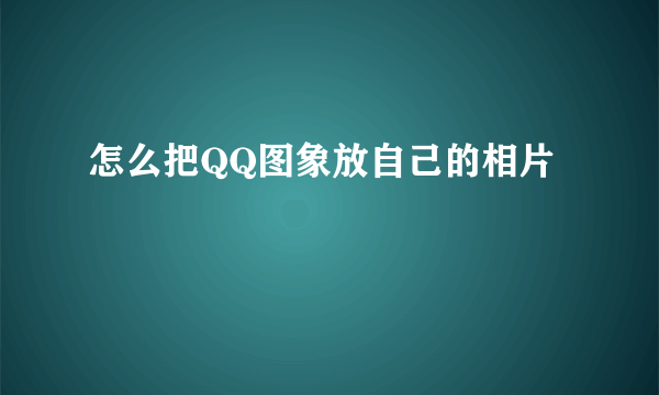 怎么把QQ图象放自己的相片