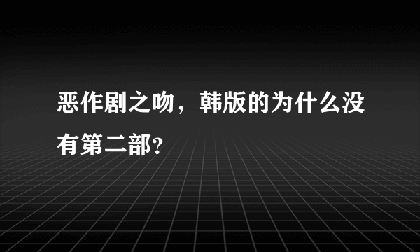 恶作剧之吻，韩版的为什么没有第二部？