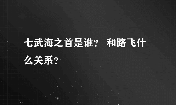 七武海之首是谁？ 和路飞什么关系？