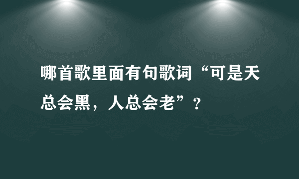 哪首歌里面有句歌词“可是天总会黑，人总会老”？