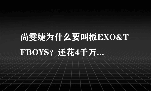 尚雯婕为什么要叫板EXO&TFBOYS？还花4千万打造什么F4？