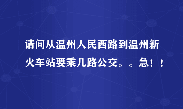 请问从温州人民西路到温州新火车站要乘几路公交。。急！！