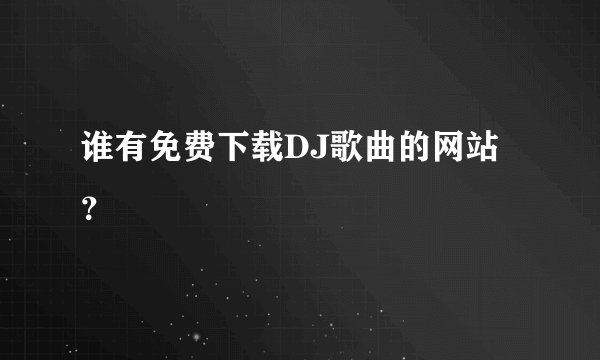谁有免费下载DJ歌曲的网站？