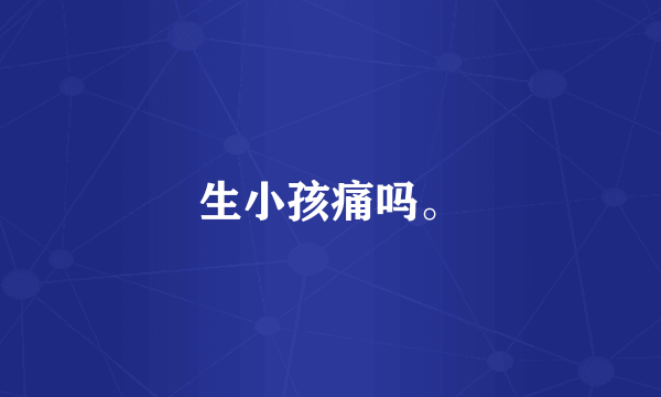 生小孩痛吗。