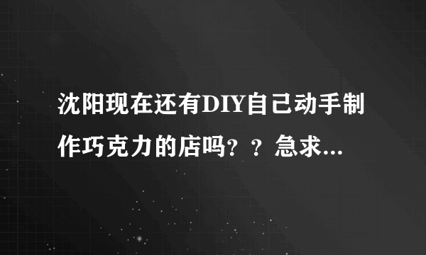 沈阳现在还有DIY自己动手制作巧克力的店吗？？急求具体地址！！！