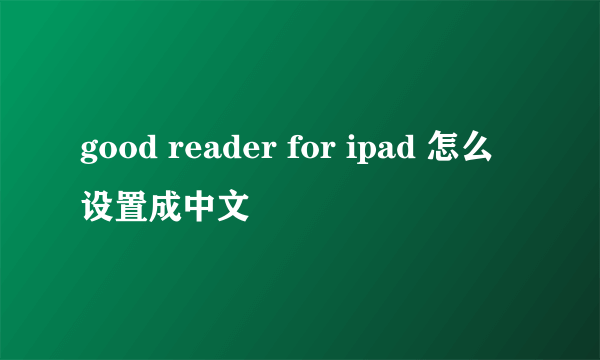 good reader for ipad 怎么设置成中文