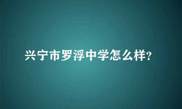 兴宁市罗浮中学怎么样？