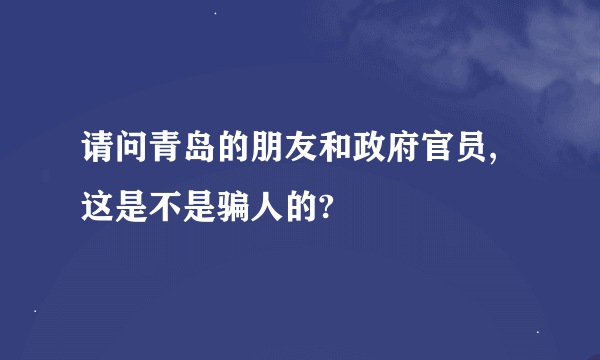 请问青岛的朋友和政府官员,这是不是骗人的?