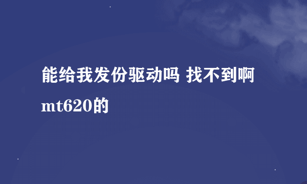 能给我发份驱动吗 找不到啊 mt620的