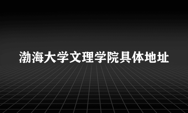 渤海大学文理学院具体地址
