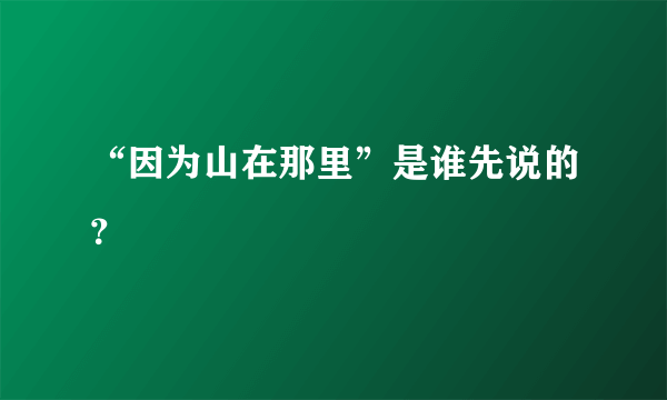 “因为山在那里”是谁先说的？