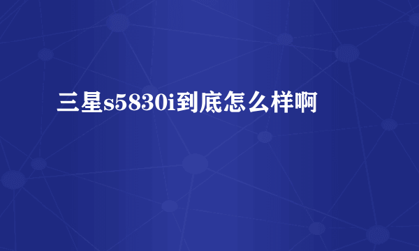 三星s5830i到底怎么样啊