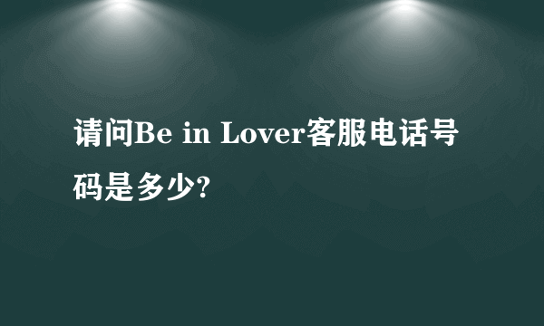 请问Be in Lover客服电话号码是多少?