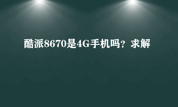 酷派8670是4G手机吗？求解