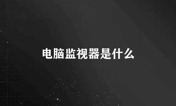 电脑监视器是什么