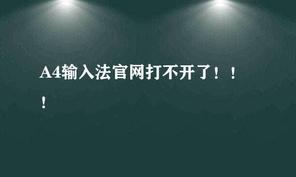 A4输入法官网打不开了！！！