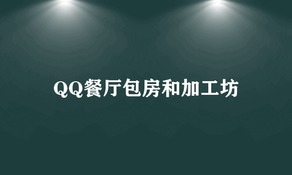 QQ餐厅包房和加工坊